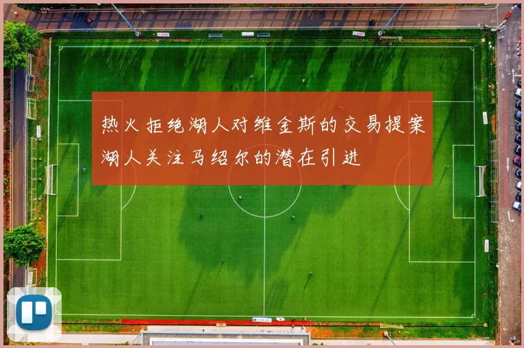热火拒绝湖人对维金斯的交易提案湖人关注马绍尔的潜在引进
