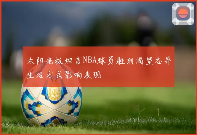 太阳老板坦言NBA球员胜利渴望各异生活方式影响表现