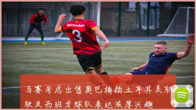 马赛考虑出售奥巴梅扬土耳其美职联及西班牙球队表达浓厚兴趣