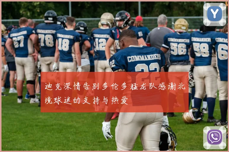 迪克深情告别多伦多猛龙队感谢北境球迷的支持与热爱