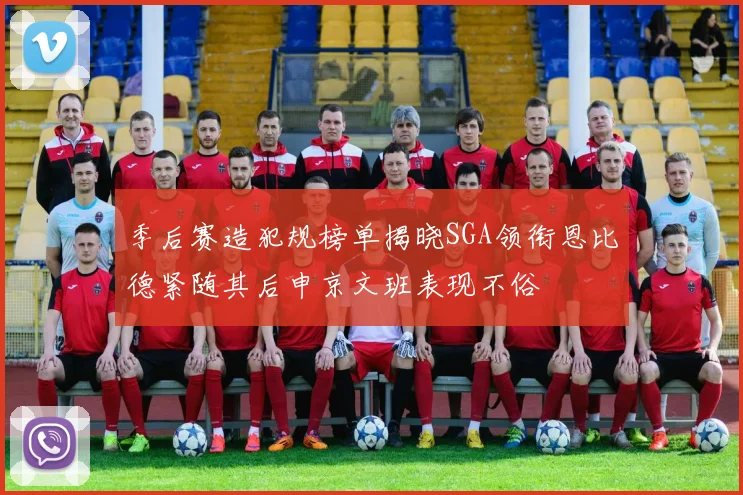 季后赛造犯规榜单揭晓SGA领衔恩比德紧随其后申京文班表现不俗
