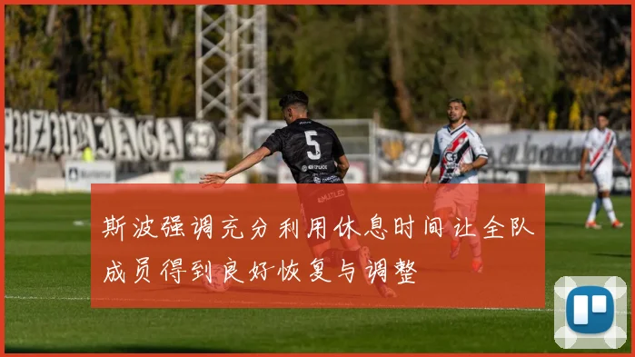 斯波强调充分利用休息时间让全队成员得到良好恢复与调整
