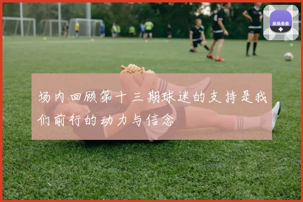 场内回顾第十三期球迷的支持是我们前行的动力与信念