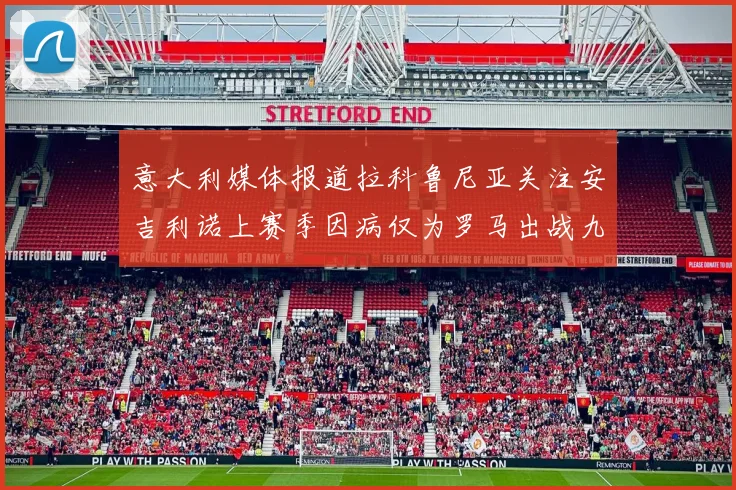 意大利媒体报道拉科鲁尼亚关注安吉利诺上赛季因病仅为罗马出战九场
