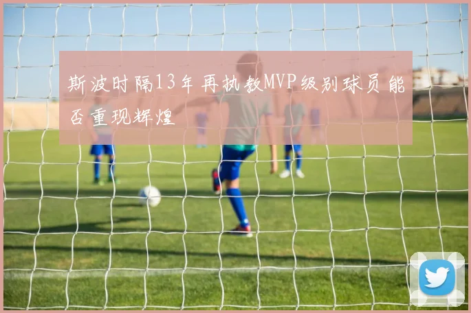 斯波时隔13年再执教MVP级别球员能否重现辉煌
