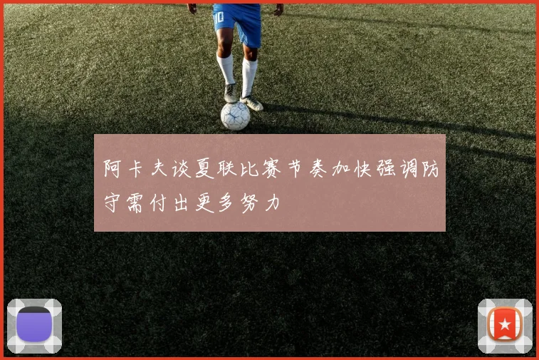 阿卡夫谈夏联比赛节奏加快强调防守需付出更多努力