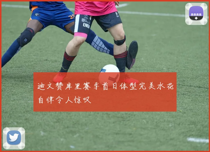 迪文赞库里赛季首日体型完美水花自律令人惊叹