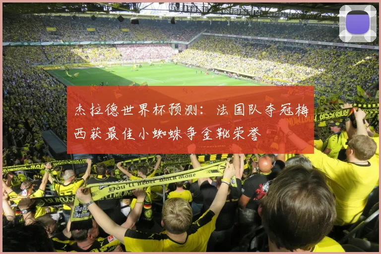 杰拉德世界杯预测：法国队夺冠梅西获最佳小蜘蛛争金靴荣誉