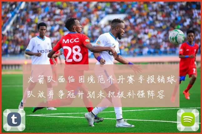 火箭队面临困境范乔丹赛季报销球队放弃争冠计划未积极补强阵容