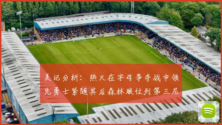 美记分析：热火在字母争夺战中领先勇士紧随其后森林狼位列第三尼克斯处于最后位置