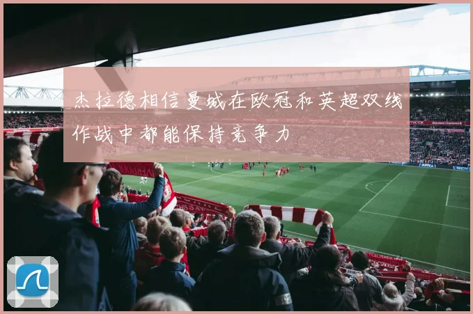 杰拉德相信曼城在欧冠和英超双线作战中都能保持竞争力