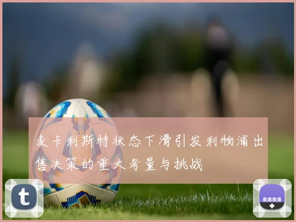 麦卡利斯特状态下滑引发利物浦出售决策的重大考量与挑战