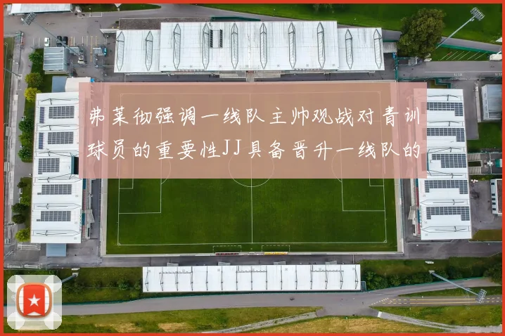 弗莱彻强调一线队主帅观战对青训球员的重要性JJ具备晋升一线队的能力